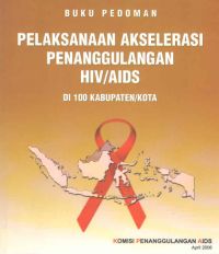 Buku Pedoman Pelaksanaan Akselerasi Penanggulangan HIV Dan AIDS di 100 Kabupaten/Kota